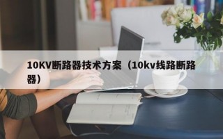 10KV断路器技术方案（10kv线路断路器）