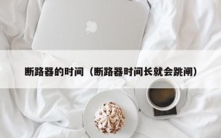 断路器的时间（断路器时间长就会跳闸）