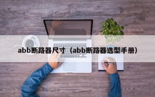 abb断路器尺寸（abb断路器选型手册）