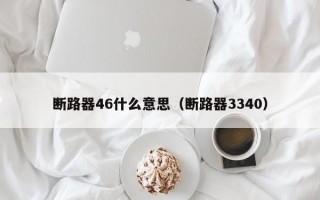 断路器46什么意思（断路器3340）