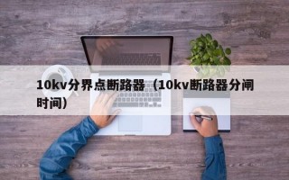 10kv分界点断路器（10kv断路器分闸时间）